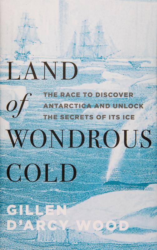 'Land of Wondrous Cold: the Race to Discover Antarctica and Unlock the Secrets of Its Ice'