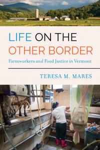 Life on the Other Border, Farmworkers and Food Justice in Vermont (University of California Press, April 2019).