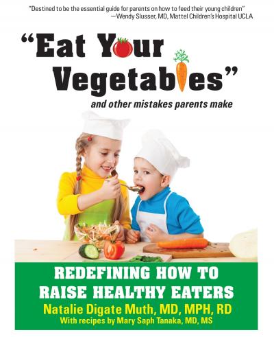 'Eat Your Vegetables' and Other Mistakes Parents Make: Redefining How to Raise Healthy Eaters