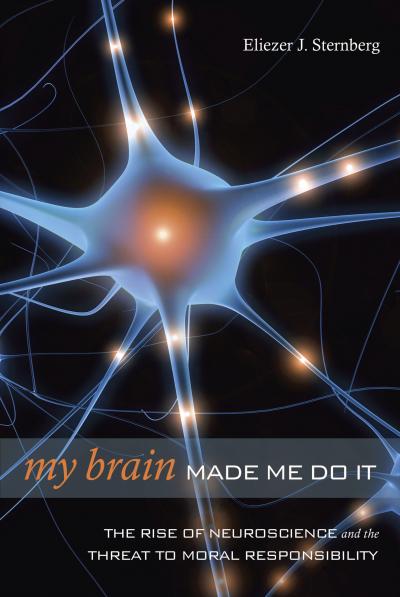 'My Brain Made Me Do It: The Rise of Neuroscience and the Threat to Moral Responsibility'