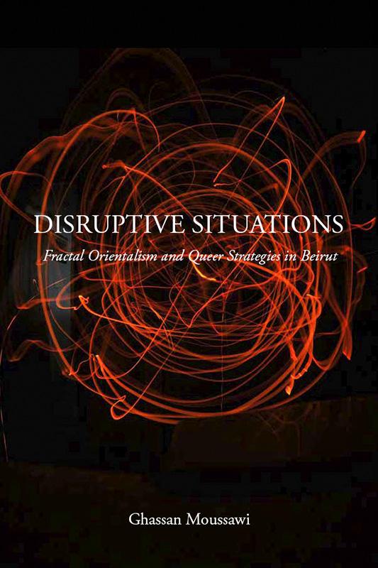"Disruptive Situations: Fractal Orientalism and Queer Strategies in Beirut"