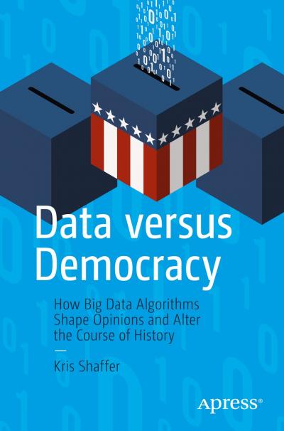 Book cover: Data versus Democracy. How Big Data Algorithms Shape Opinions and Alter the Course of History