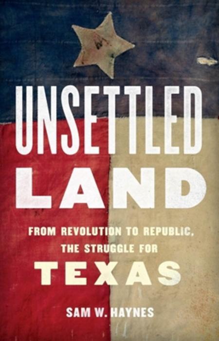 Unsettled Land: From Revolution to Republic, the Struggle for Texas