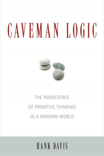 Caveman Logic: The Persistence of Primitive Thinking in a Modern World